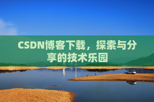 CSDN博客下载,探索与分享的技术乐园 CSDN博客下载,探索与分享的技术乐园